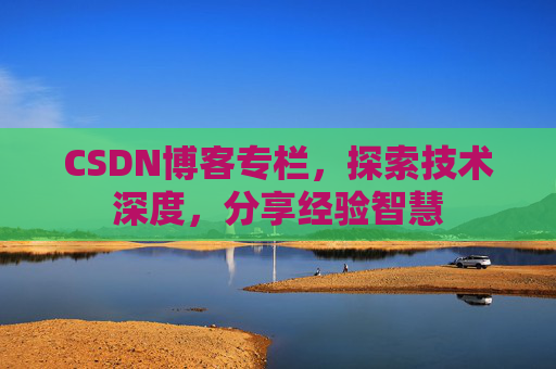 CSDN博客专栏，探索技术深度，分享经验智慧