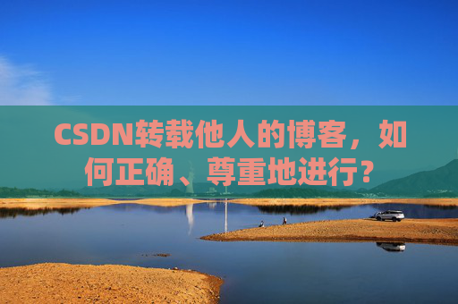 CSDN转载他人的博客，如何正确、尊重地进行？