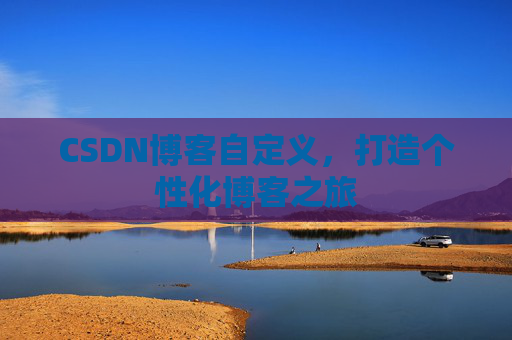 CSDN博客自定义，打造个性化博客之旅