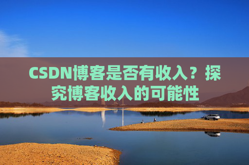 CSDN博客是否有收入？探究博客收入的可能性