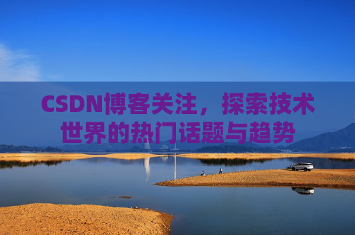 CSDN博客关注，探索技术世界的热门话题与趋势