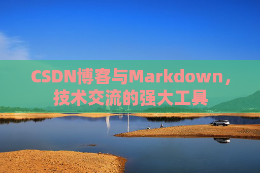 CSDN博客与Markdown，技术交流的强大工具