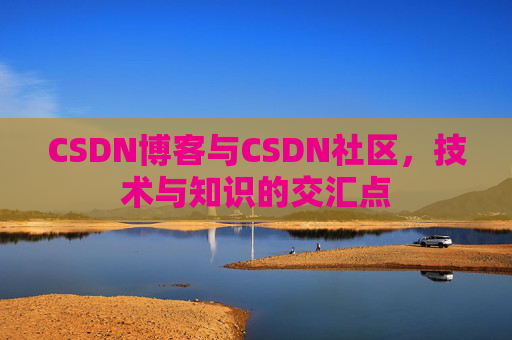 CSDN博客与CSDN社区，技术与知识的交汇点