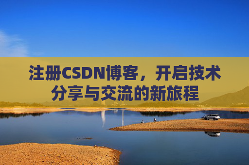 注册CSDN博客，开启技术分享与交流的新旅程